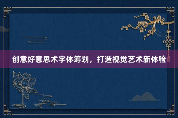 创意好意思术字体筹划，打造视觉艺术新体验